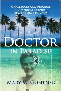 Doctor in Paradise: Challenges and Rewards in Medical Service New Guinea (Papua New Guinea) 1958-1970